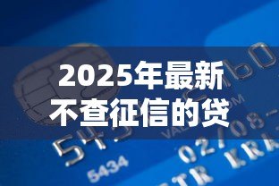 2025年最新不查征信的贷款:哪些贷款申请无需查看信用报告 2025年最新不查征信的贷款:哪些贷款申请无需查看信用报告