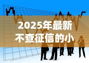 2025年最新不查征信的小额贷款app：哪些小额借款平台不查征信记录