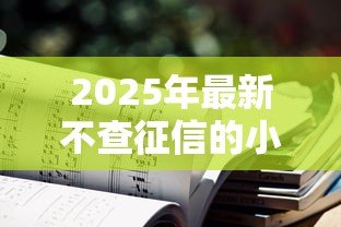 2025年最新不查征信的小额贷款有哪些：2025年无视征信的小额贷平台