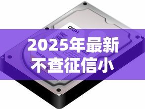 2025年最新不查征信小额贷款:无需征信的小额借款哪里找 2025年最新不查征信小额贷款:无需征信的小额借款哪里找