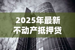 2025年最新不动产抵押贷款利率:房产抵押贷款利息如何计算 2025年最新不动产抵押贷款利率:房产抵押贷款利息如何计算