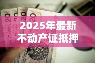 2025年最新不动产证抵押贷款流程：房产抵押贷款需要哪些步骤？