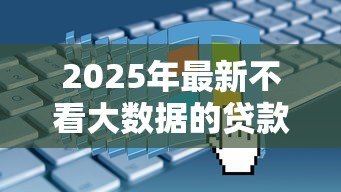 2025年最新不看大数据的贷款:如何申请不查征信的贷款 2025年最新不看大数据的贷款:如何申请不查征信的贷款