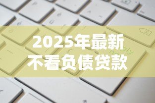 2025年最新不看负债贷款:负债高能否申请贷款 2025年最新不看负债贷款:负债高能否申请贷款