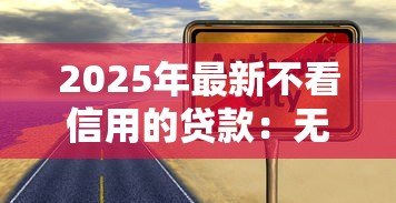 2025年最新不看信用的贷款:无征信也能贷款是真的吗 2025年最新不看信用的贷款:无征信也能贷款是真的吗