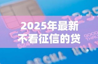 2025年最新不看征信的贷款：信用记录差如何快速借款