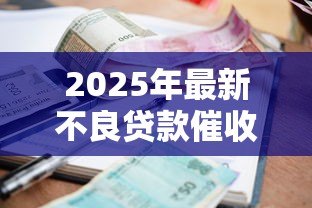 2025年最新不良贷款催收措施:如何有效处置逾期贷款债务 2025年最新不良贷款催收措施:如何有效处置逾期贷款债务