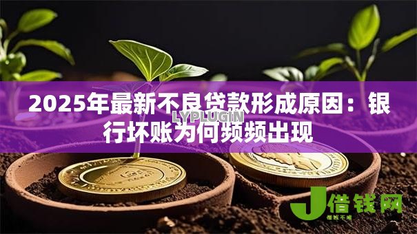 2025年最新不良贷款形成原因：银行坏账为何频频出现