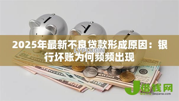 2025年最新不良贷款形成原因：银行坏账为何频频出现