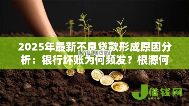 2025年最新不良贷款形成原因分析：银行坏账为何频发？根源何在
