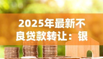 2025年最新不良贷款转让：银行如何处置坏账资产更高效