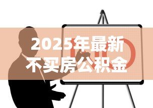 2025年最新不买房公积金贷款怎么贷:无购房意向如何申请公积金贷款 2025年最新不买房公积金贷款怎么贷:无购房意向如何申请公积金贷款
