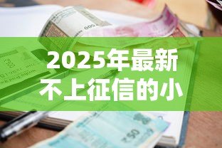2025年最新不上征信的小额贷款:小额借款哪里能避开征信记录 2025年最新不上征信的小额贷款:小额借款哪里能避开征信记录