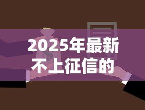 2025年最新不上征信的小额贷款:小额借款哪里能避开征信记录 2025年最新不上征信的小额贷款:小额借款哪里能避开征信记录