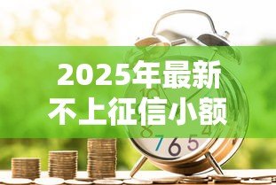 2025年最新不上征信小额贷款:小额借款不查征信靠谱吗 2025年最新不上征信小额贷款:小额借款不查征信靠谱吗