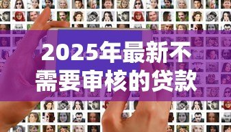 2025年最新不需要审核的贷款平台：如何快速获得免审核贷款