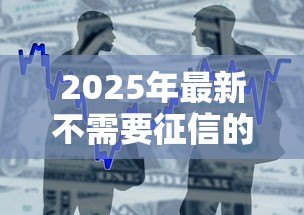 2025年最新不需要征信的小额贷款:小额借款如何快速申请不看征信 2025年最新不需要征信的小额贷款:小额借款如何快速申请不看征信