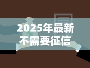 2025年最新不需要征信的正规贷款:哪里能申请免征信的正规贷款 2025年最新不需要征信的正规贷款:哪里能申请免征信的正规贷款