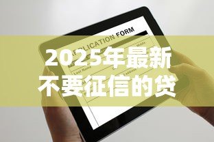 2025年最新不要征信的贷款:不看信用能申请哪些贷款 2025年最新不要征信的贷款:不看信用能申请哪些贷款