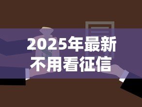 2025年最新不用看征信的贷款:征信不良如何快速申请贷款 2025年最新不用看征信的贷款:征信不良如何快速申请贷款