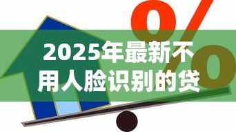 2025年最新不用人脸识别的贷款:无需刷脸的借贷方式有哪些 2025年最新不用人脸识别的贷款:无需刷脸的借贷方式有哪些