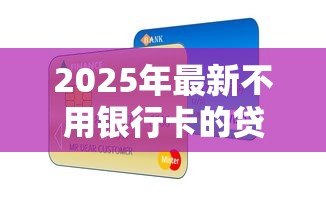 2025年最新不用银行卡的贷款软件:无需银行卡的借钱平台有哪些 2025年最新不用银行卡的贷款软件:无需银行卡的借钱平台有哪些