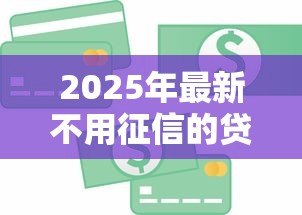 2025年最新不用征信的贷款：哪些贷款不查信用记录