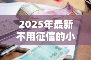 2025年最新不用征信的小额贷款有哪些:2025年哪些小额贷款不查征信 2025年最新不用征信的小额贷款有哪些:2025年哪些小额贷款不查征信