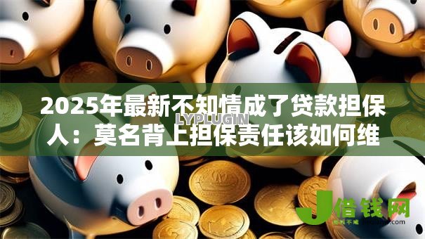 2025年最新不知情成了贷款担保人：莫名背上担保责任该如何维权