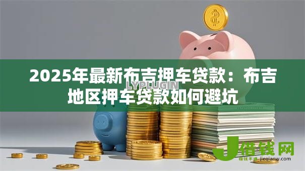 2025年最新布吉押车贷款:布吉地区押车贷款如何避坑 2025年最新布吉押车贷款:布吉地区押车贷款如何避坑