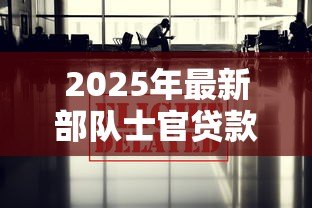 2025年最新部队士官贷款：士官购房贷款有哪些优惠政策
