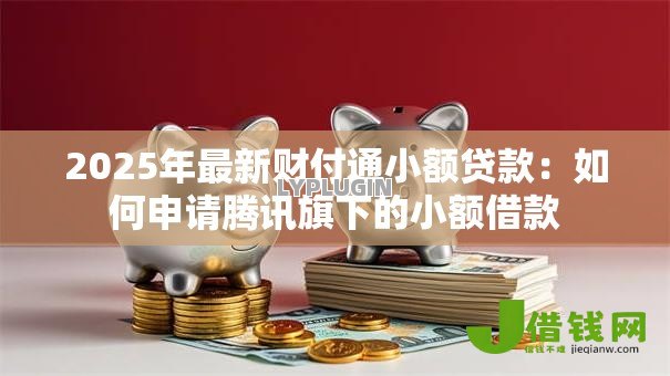2025年最新财付通小额贷款：如何申请腾讯旗下的小额借款