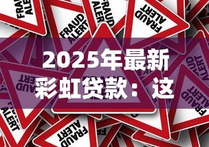 2025年最新彩虹贷款:这种贷款真的靠谱吗 2025年最新彩虹贷款:这种贷款真的靠谱吗