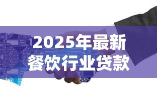 2025年最新餐饮行业贷款:餐饮企业如何申请融资支持 2025年最新餐饮行业贷款:餐饮企业如何申请融资支持