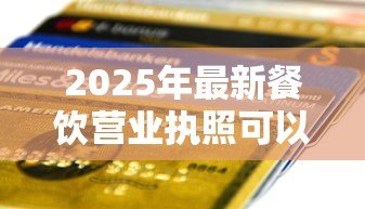 2025年最新餐饮营业执照可以贷款吗:持餐饮执照可否申请银行贷款 2025年最新餐饮营业执照可以贷款吗:持餐饮执照可否申请银行贷款