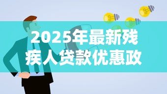 2025年最新残疾人贷款优惠政策:残障人士申请贷款有哪些扶持措施 2025年最新残疾人贷款优惠政策:残障人士申请贷款有哪些扶持措施