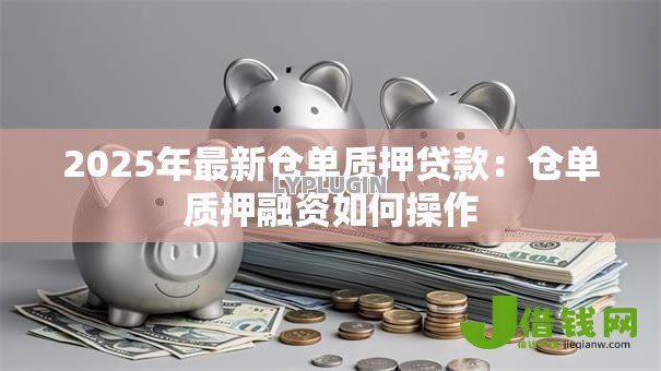 2025年最新仓单质押贷款：仓单质押融资如何操作