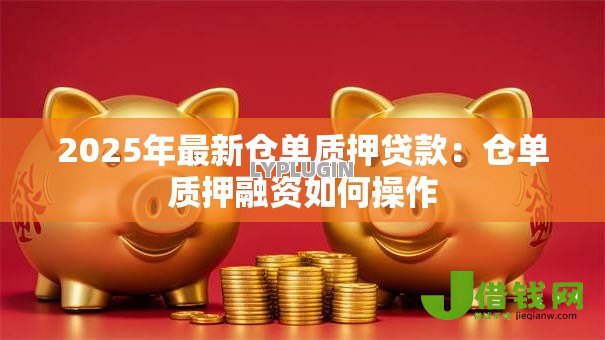 2025年最新仓单质押贷款：仓单质押融资如何操作