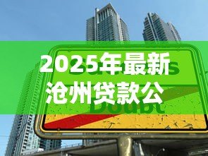 2025年最新沧州贷款公司：沧州哪里可以办理正规贷款业务
