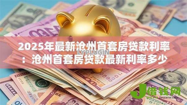 2025年最新沧州首套房贷款利率：沧州首套房贷款最新利率多少