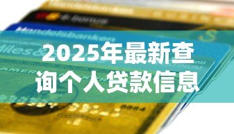 2025年最新查询个人贷款信息：如何自查名下隐藏贷款记录