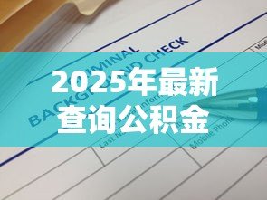2025年最新查询公积金贷款:如何办理公积金贷款手续 2025年最新查询公积金贷款:如何办理公积金贷款手续