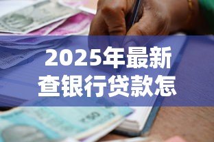2025年最新查银行贷款怎么查:银行贷款如何查询方法 2025年最新查银行贷款怎么查:银行贷款如何查询方法