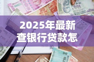 2025年最新查银行贷款怎么查:银行贷款如何查询方法 2025年最新查银行贷款怎么查:银行贷款如何查询方法