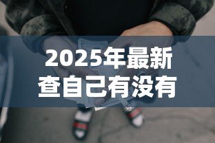 2025年最新查自己有没有贷款：如何确认个人是否存在未结清贷款