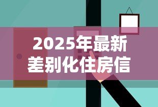 2025年最新差别化住房信贷政策:房贷新政如何影响购房选择 2025年最新差别化住房信贷政策:房贷新政如何影响购房选择