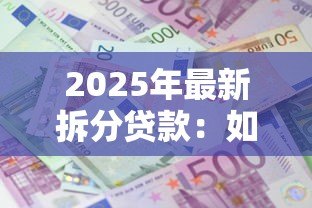 2025年最新拆分贷款:如何分段偿还更划算 2025年最新拆分贷款:如何分段偿还更划算