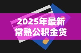2025年最新常熟公积金贷款额度:常熟公积金最高能贷多少 2025年最新常熟公积金贷款额度:常熟公积金最高能贷多少