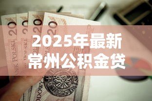 2025年最新常州公积金贷款:常州公积金贷款额度如何计算 2025年最新常州公积金贷款:常州公积金贷款额度如何计算