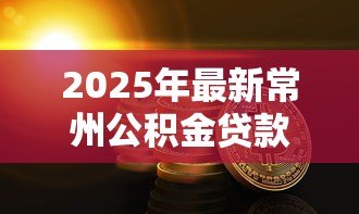 2025年最新常州公积金贷款条件：常州公积金贷款需满足哪些要求